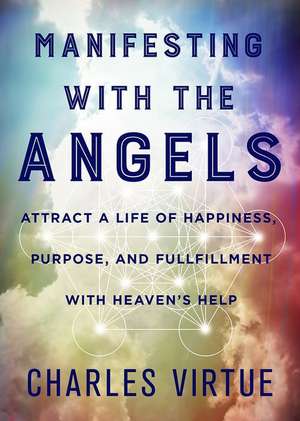 Manifesting with the Angels: Attract a Life of Happiness, Purpose, and Fulfillment with Heaven's Help de Charles Virtue