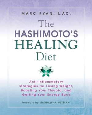 The Hashimoto's Healing Diet: Anti-Inflammatory Strategies for Losing Weight, Boosting Your Thyroid, and Getting Your Energy Back de Marc Ryan