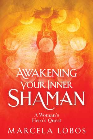 Awakening Your Inner Shaman: A Woman's Journey of Self-Discovery Through the Medicine Wheel de Marcela Lobos