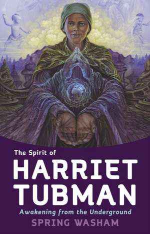 The Spirit of Harriet Tubman: Awakening from the Underground de Spring Washam