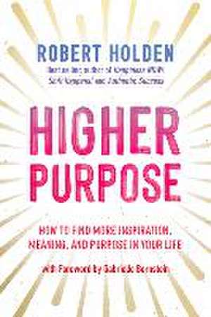 Higher Purpose: How to Find More Inspiration, Meaning, and Purpose in Your Life de Robert Holden