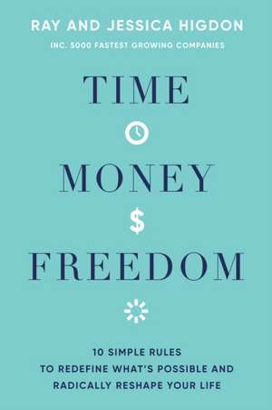 Time, Money, Freedom: 10 Simple Rules to Redefine What's Possible and Radically Reshape Your Life de Ray Higdon