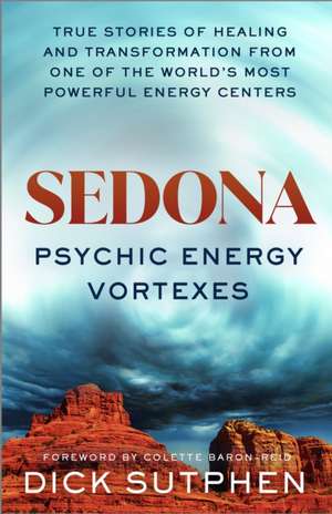 Sedona, Psychic Energy Vortexes: True Stories of Healing and Transformation from One of the Worlds Most Powerful Energy Centers de Dick Sutphen