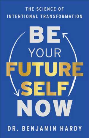 Be Your Future Self Now de Dr. Benjamin Hardy