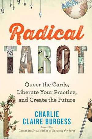 Radical Tarot: Queer the Cards, Liberate Your Practice, and Create the Future de Charlie Claire Burgess