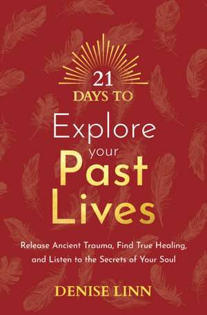 21 Days to Explore Your Past Lives: Release Ancient Trauma, Find True Healing, and Listen to the Secrets of Your Soul de Denise Linn