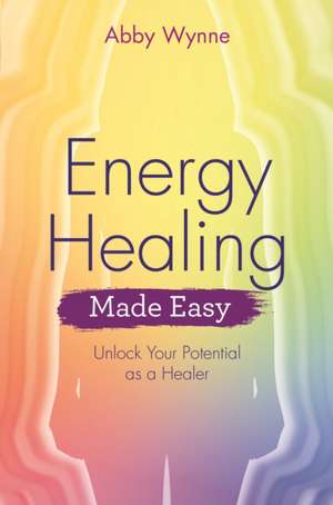 Energy Healing Made Easy de Abby Wynne