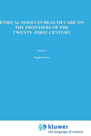 Ethical Issues in Health Care on the Frontiers of the Twenty-First Century de S. Wear