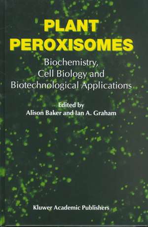 Plant Peroxisomes: Biochemistry, Cell Biology and Biotechnological Applications de A. Baker