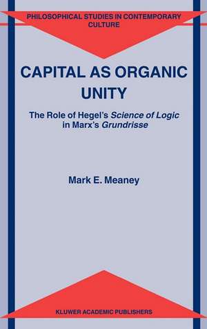 Capital as Organic Unity: The Role of Hegel’s Science of Logic in Marx’s Grundrisse de M.E. Meaney