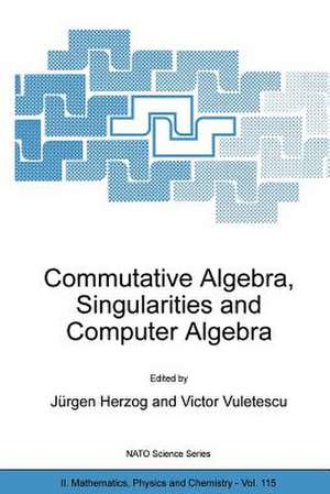 Commutative Algebra, Singularities and Computer Algebra: Proceedings of the NATO Advanced Research Workshop on Commutative Algebra, Singularities and Computer Algebra Sinaia, Romania 17–22 September 2002 de Jürgen Herzog