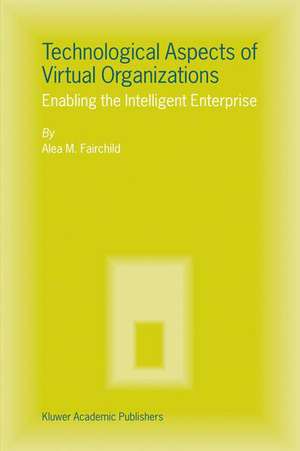 Technological Aspects of Virtual Organizations: Enabling the Intelligent Enterprise de Alea M. Fairchild