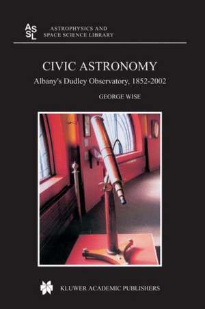 Civic Astronomy: Albany’s Dudley Observatory, 1852–2002 de George Wise