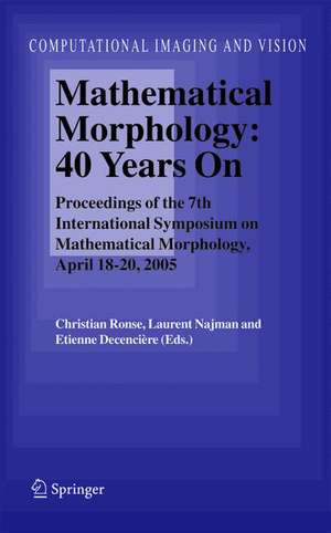 Mathematical Morphology: 40 Years On: Proceedings of the 7th International Symposium on Mathematical Morphology, April 18-20, 2005 de Christian Ronse