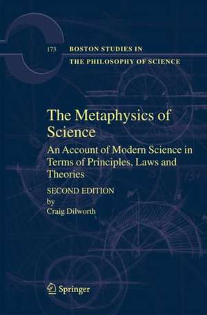 The Metaphysics of Science: An Account of Modern Science in Terms of Principles, Laws and Theories de Craig Dilworth