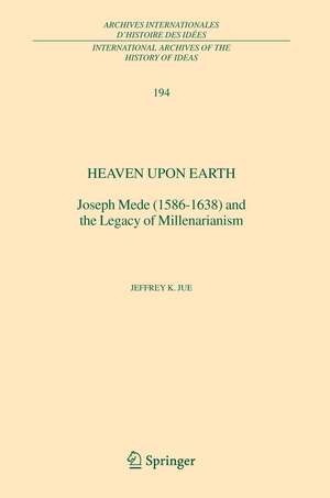 Heaven Upon Earth: Joseph Mede (1586-1638) and the Legacy of Millenarianism de Jeffrey K. Jue