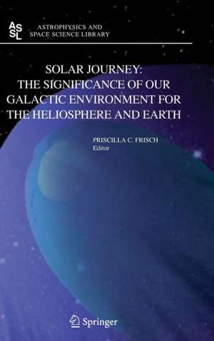 Solar Journey: The Significance of Our Galactic Environment for the Heliosphere and Earth de P.C. Frisch