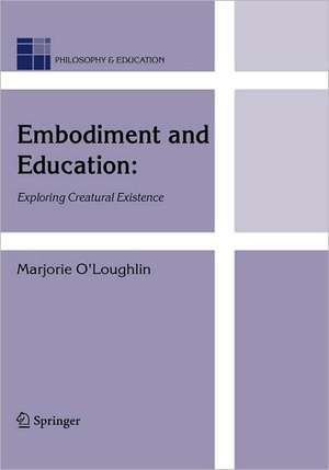 Embodiment and Education: Exploring Creatural Existence de Marjorie O'Loughlin