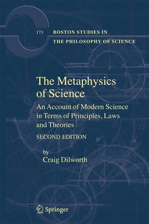 The Metaphysics of Science: An Account of Modern Science in Terms of Principles, Laws and Theories de Craig Dilworth