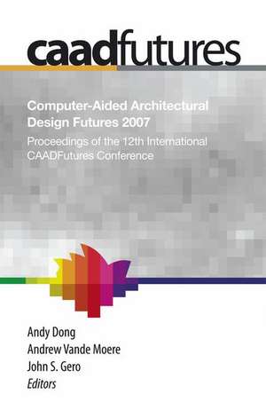 Computer-Aided Architectural Design Futures (CAADFutures) 2007: Proceedings of the 12th International CAAD Futures Conference de Andy Dong