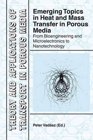 Emerging Topics in Heat and Mass Transfer in Porous Media: From Bioengineering and Microelectronics to Nanotechnology de Peter Vadasz