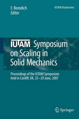 IUTAM Symposium on Scaling in Solid Mechanics: Proceedings of the IUTAM Symposium held in Cardiff, UK, 25-29 June, 2007 de F. M. Borodich