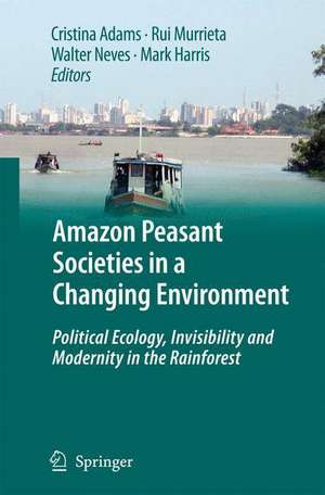 Amazon Peasant Societies in a Changing Environment: Political Ecology, Invisibility and Modernity in the Rainforest de Cristina Adams