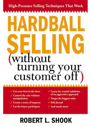 Hardball Selling: (How to Turn the Pressure On, Without Turning Your Customer Off) de Robert L. Shook