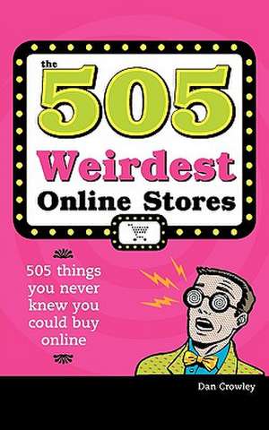 505 Weirdest Online Stores: 505 Things You Never Thought You Could Buy Online de Dan Crowley