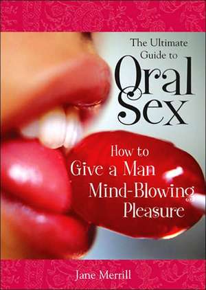 The Ultimate Guide to Oral Sex: How to Give a Man Mind-Blowing Pleasure de Jane Merrill