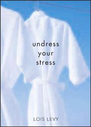 Undress Your Stress, 2e: 30 Curiously Fun Ways to Take Off Tension de Lois Levy