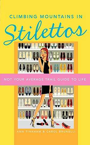 Climbing Mountains in Stilettos: Not Your Average Trail Guide to Life de Ann Tinkham