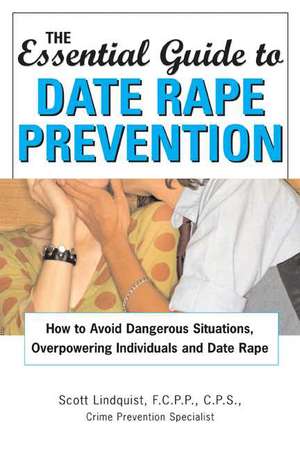 The Essential Guide to Date Rape Prevention: How to Avoid Dangerous Situations, Overpowering Individuals and Date Rape de Scott Lindquist