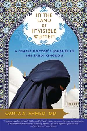 In the Land of Invisible Women: A Female Doctor’s Journey in the Saudi Kingdom de Qanta Ahmed MD