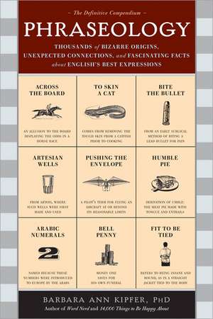 Phraseology: Thousands of Bizarre Origins, Unexpected Connections, and Fascinating Facts about English's Best Expressions de Barbara Ann Kipfer