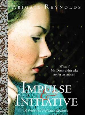 Impulse & Initiative: What If Mr. Darcy Didn't Take No for an Answer? de Abigail Reynolds