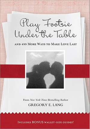 Play Footsie Under the Table: And 499 More Ways to Make Love Last de Gregory E. Lang