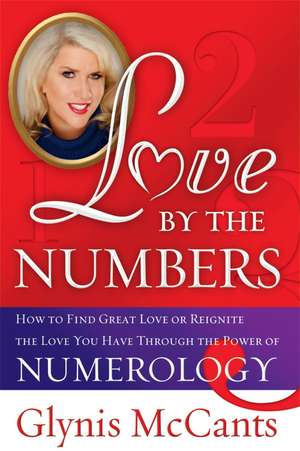 Love by the Numbers: How to Find Great Love or Reignite the Love You Have Through the Power of Numerology de Glynis McCants