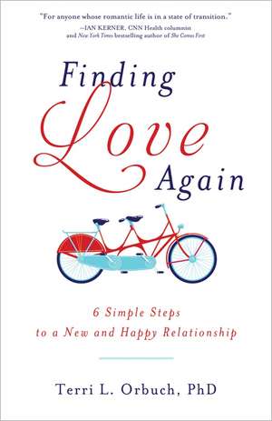 Finding Love Again: 6 Simple Steps to a New and Happy Relationship de Terri Orbuch Ph.D.