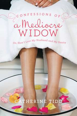 Confessions of a Mediocre Widow: Or, How I Lost My Husband and My Sanity de Catherine Tidd