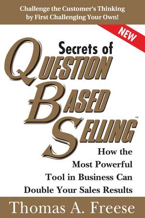 Secrets of Question-Based Selling: How the Most Powerful Tool in Business Can Double Your Sales Results de Thomas Freese