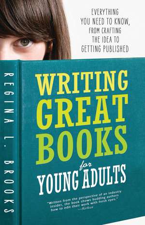 Writing Great Books for Young Adults: Everything You Need to Know, from Crafting the Idea to Getting Published de Regina L Brooks