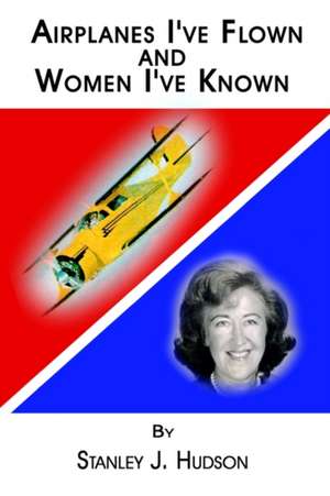 Airplanes I've Flown and Women I've Known de Stanley J. Hudson