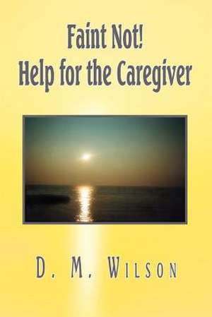 Faint Not! Help for the Caregiver de D. M. Wilson