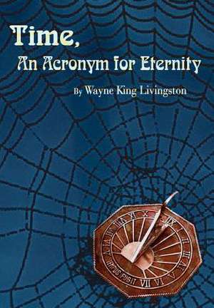 Time, An Acronym for Eternity de Wayne King Livingston