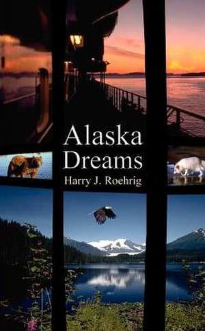 Alaska Dreams de Harry J. Roehrig