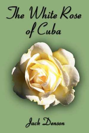 The White Rose of Cuba de Jack Denson