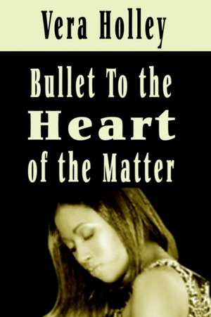 Bullet To The Heart of the Matter de Vera Holley