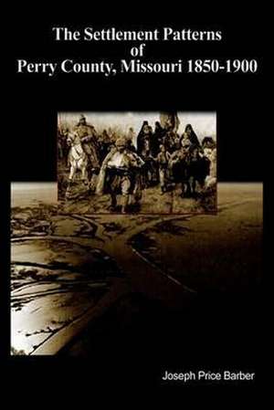 The Settlement Patterns of Perry County, Missouri 1850-1900 de Joseph Price Barber