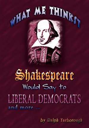 What Me Thinkst Shakespeare Would Say to Liberal Democrats de Ralph Yarborough